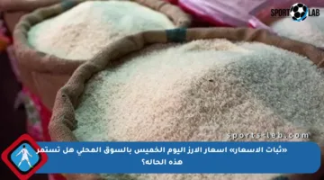 «ثبات الأسعار» أسعار الأرز اليوم الخميس بالسوق المحلي هل تستمر هذه الحالة؟